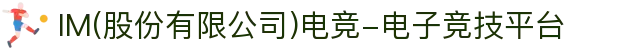 IM(股份有限公司)电竞-电子竞技平台